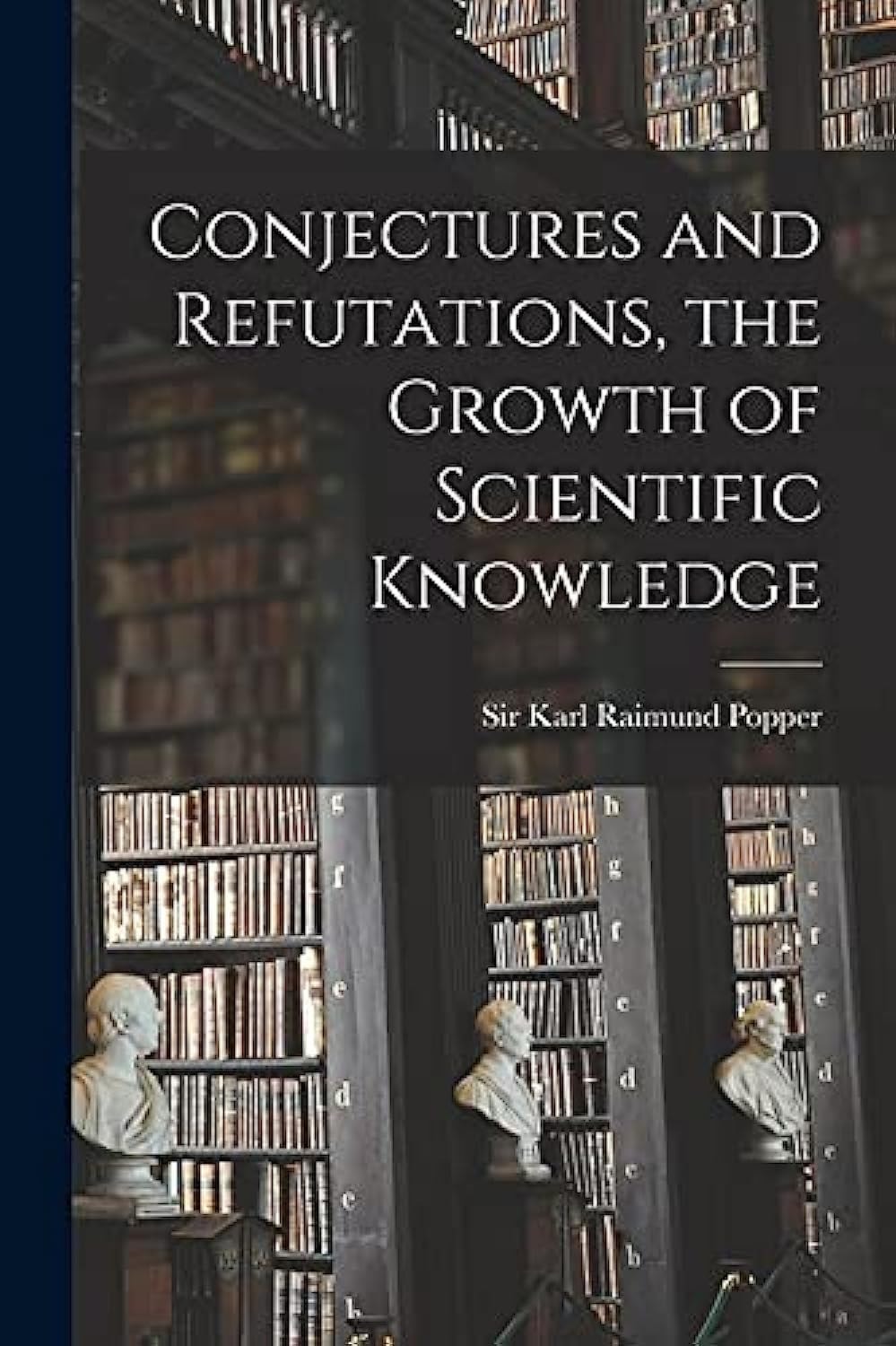 Conjectures and Refutations The Growth of Scientific Knowledge