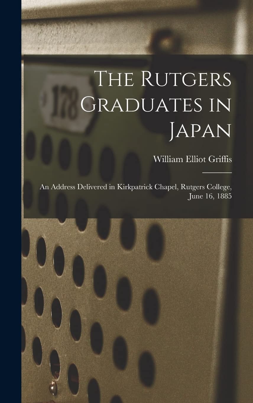 The Rutgers Graduates in Japan An Address Delivered in Kirkpatrick Chapel, Rutgers College, June 16, 1885
