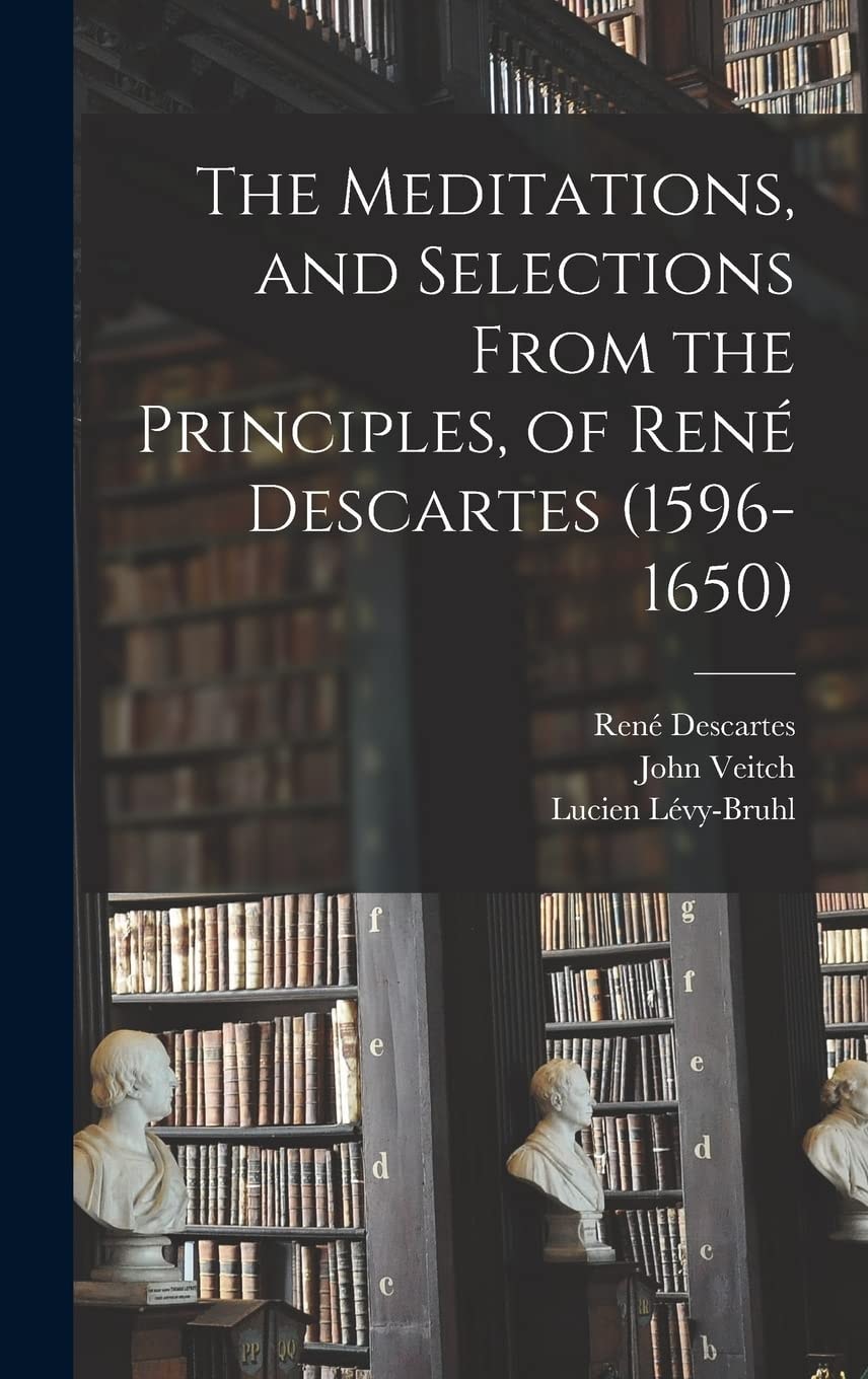 The Meditations and Selections from the Principles of René Descartes (1596-1650)