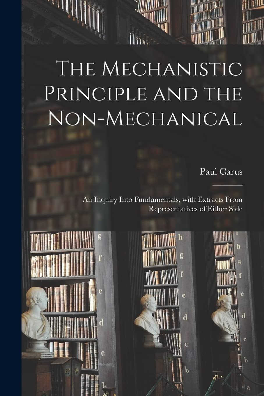 The Mechanistic Principle and the Non-Mechanical; An Inquiry Into Fundamentals, with Extracts from Representatives of Either Side