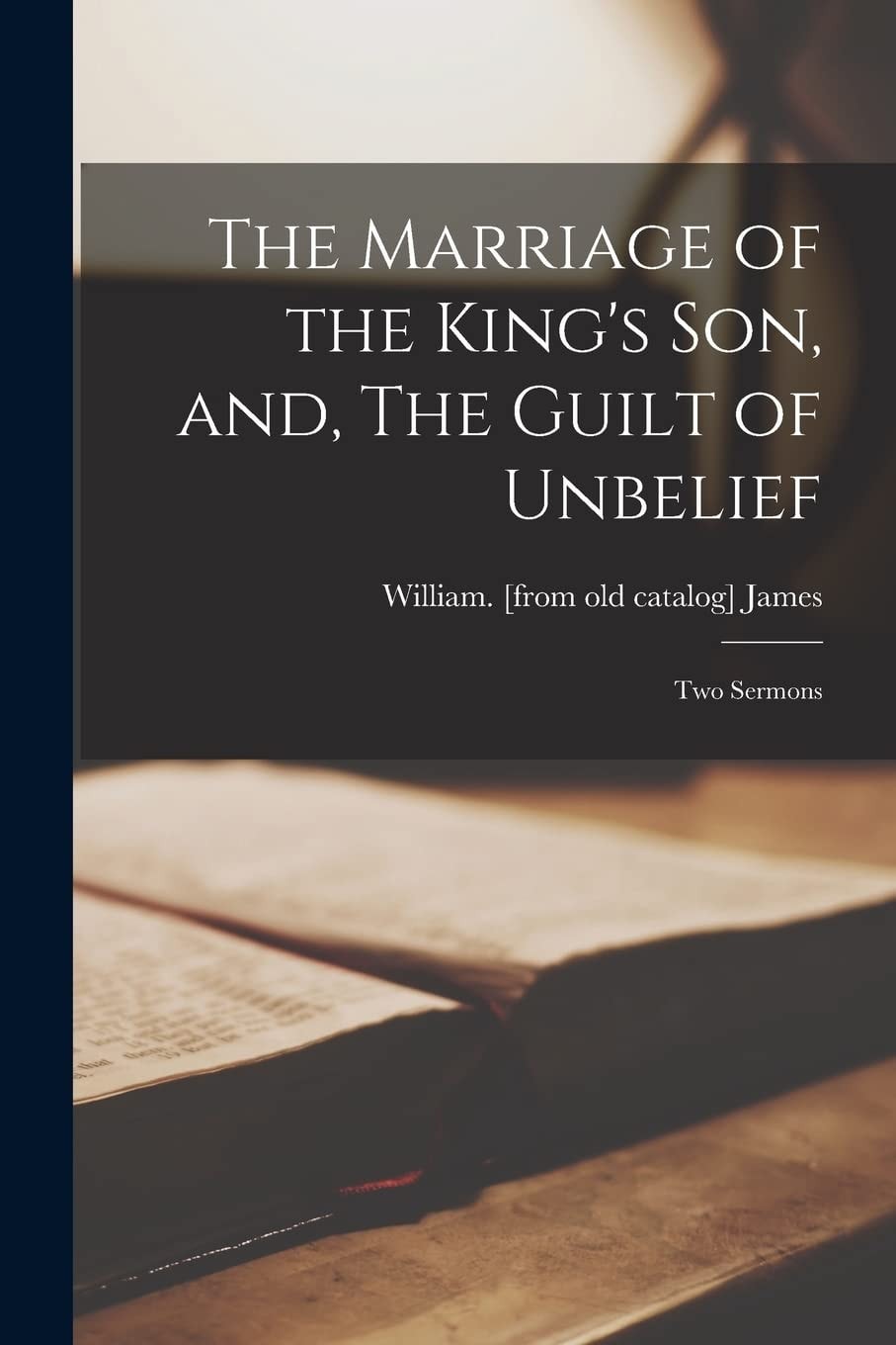The Marriage of the King's Son, and the Guilt of Unbelief Two Sermons (Classic Reprint)