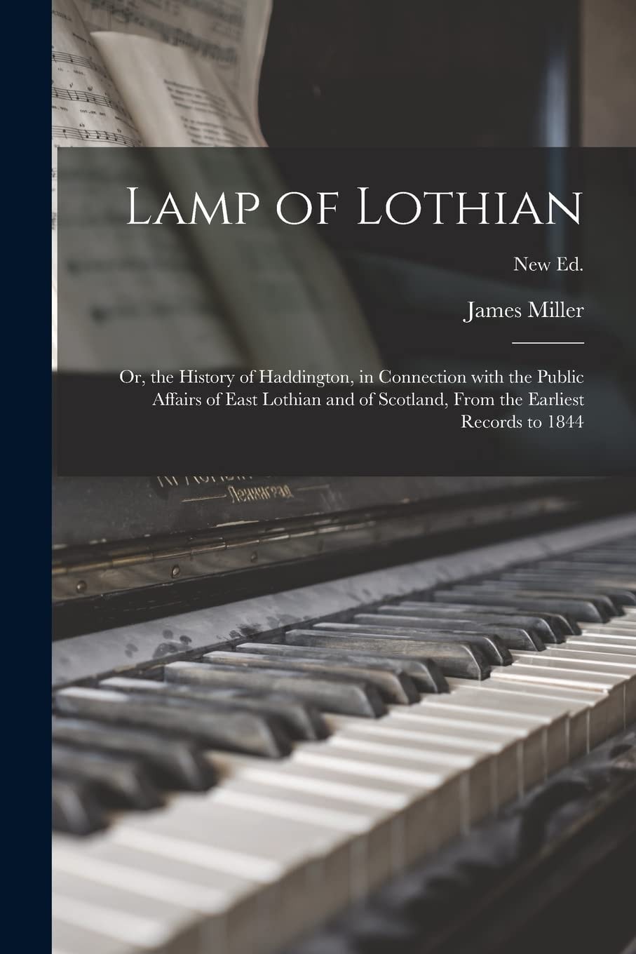 Lamp of Lothian Or, the History of Haddington, in Connection With the Public Affairs of East Lothian and of Scotland, From the Earliest Records to 1844; New Ed