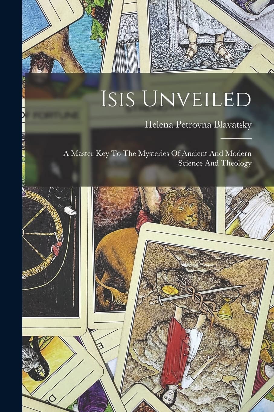 Isis Unveiled A Master-Key to the Mysteries of Ancient and Modern Science and Theology