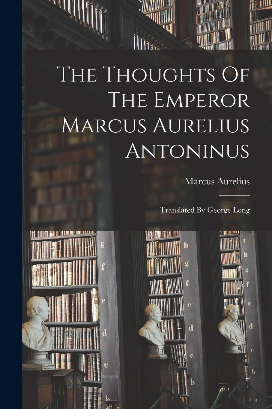 The Thoughts Of The Emperor Marcus Aurelius Antoninus Translated By George Long