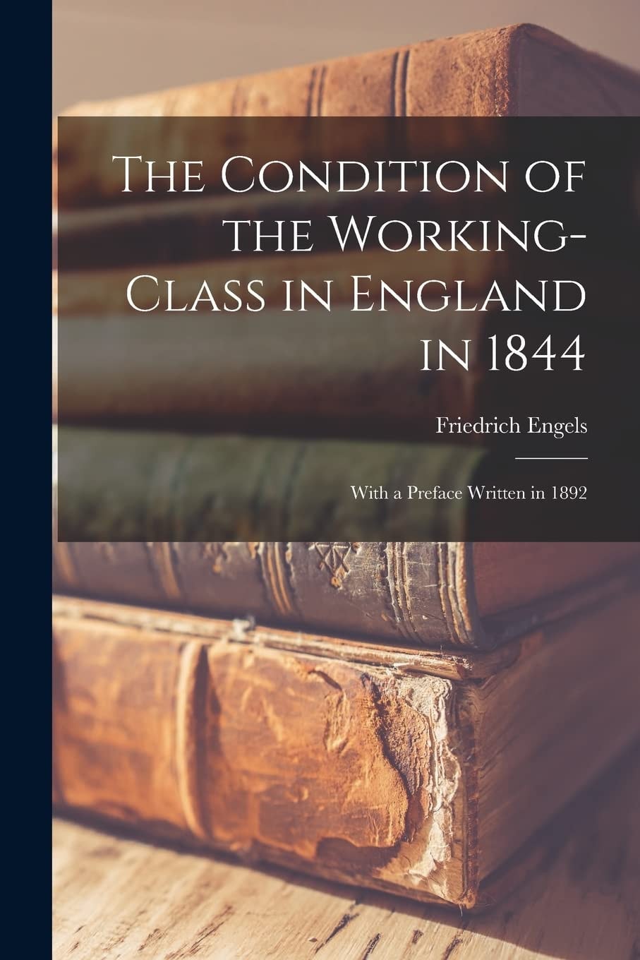 The Condition of the Working-Class in England In 1844 With a Preface Written In 1892