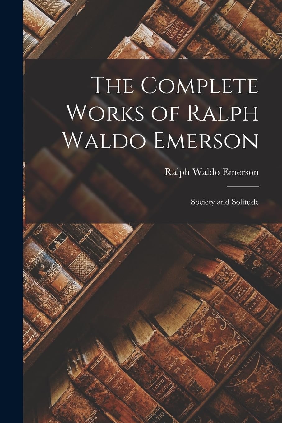 The Complete Works of Ralph Waldo Emerson Society and Solitude