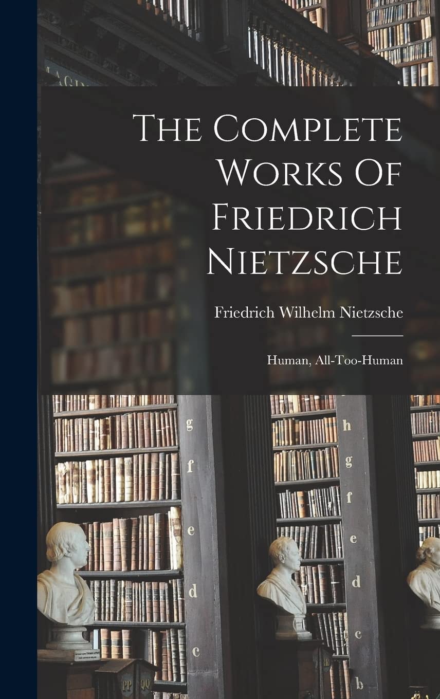The Complete Works of Friedrich Nietzsche Human, All-Too-Human