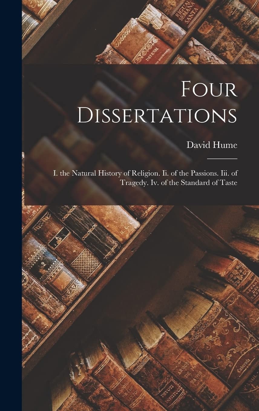 Four Dissertations I. the Natural History of Religion. Ii. of the Passions. Iii. of Tragedy. Iv. of the Standard of Taste