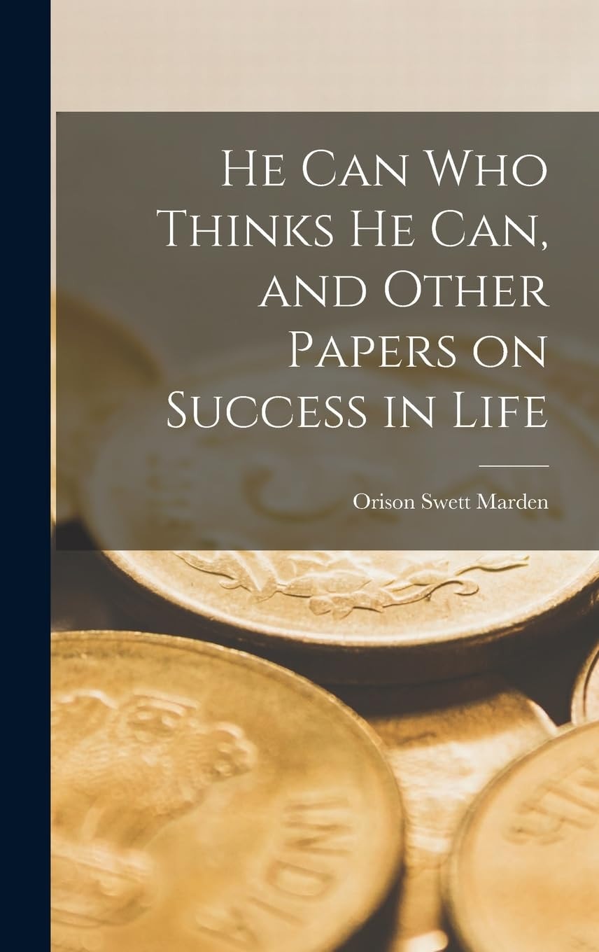 He Can Who Thinks He Can, and Other Papers on Success in Life