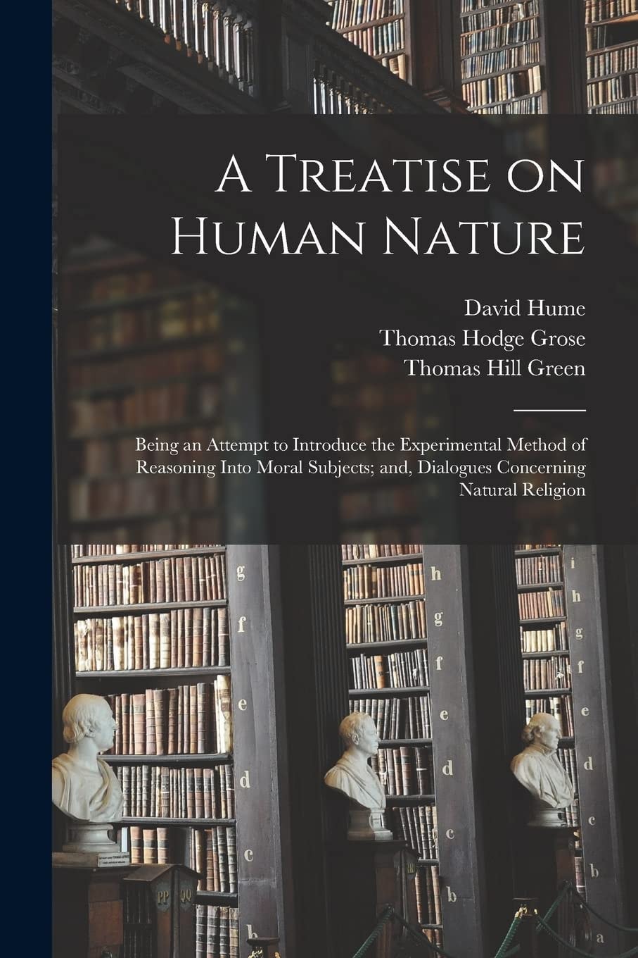 A Treatise on Human Nature; Being an Attempt to Introduce the Experimental Method of Reasoning Into Moral Subjects; And, Dialogues Concerning Natural Religion