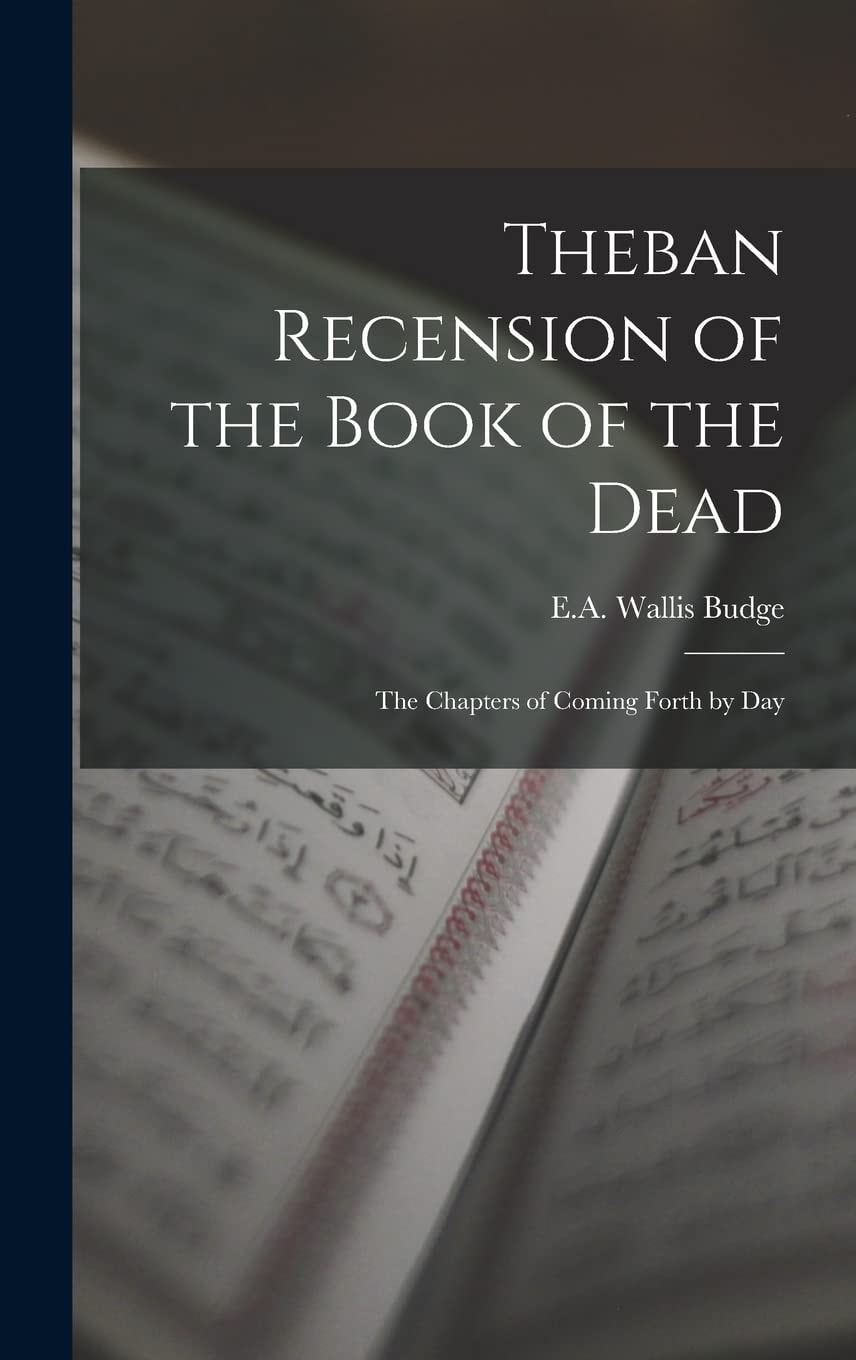 Theban Recension of the Book of the Dead The Chapters of Coming Forth by Day