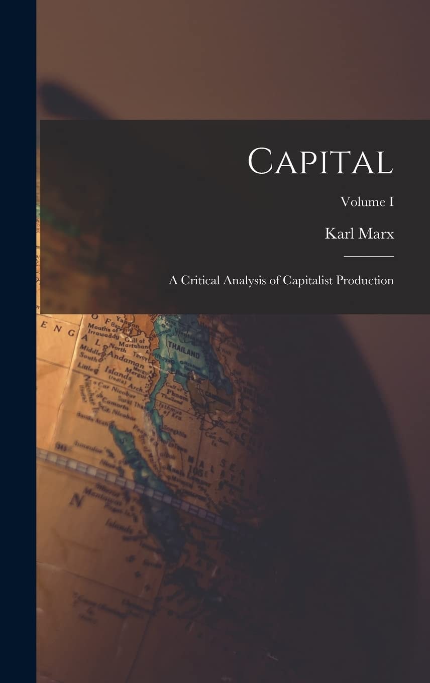 Capital A Critical Analysis of Capitalist Production; Volume I