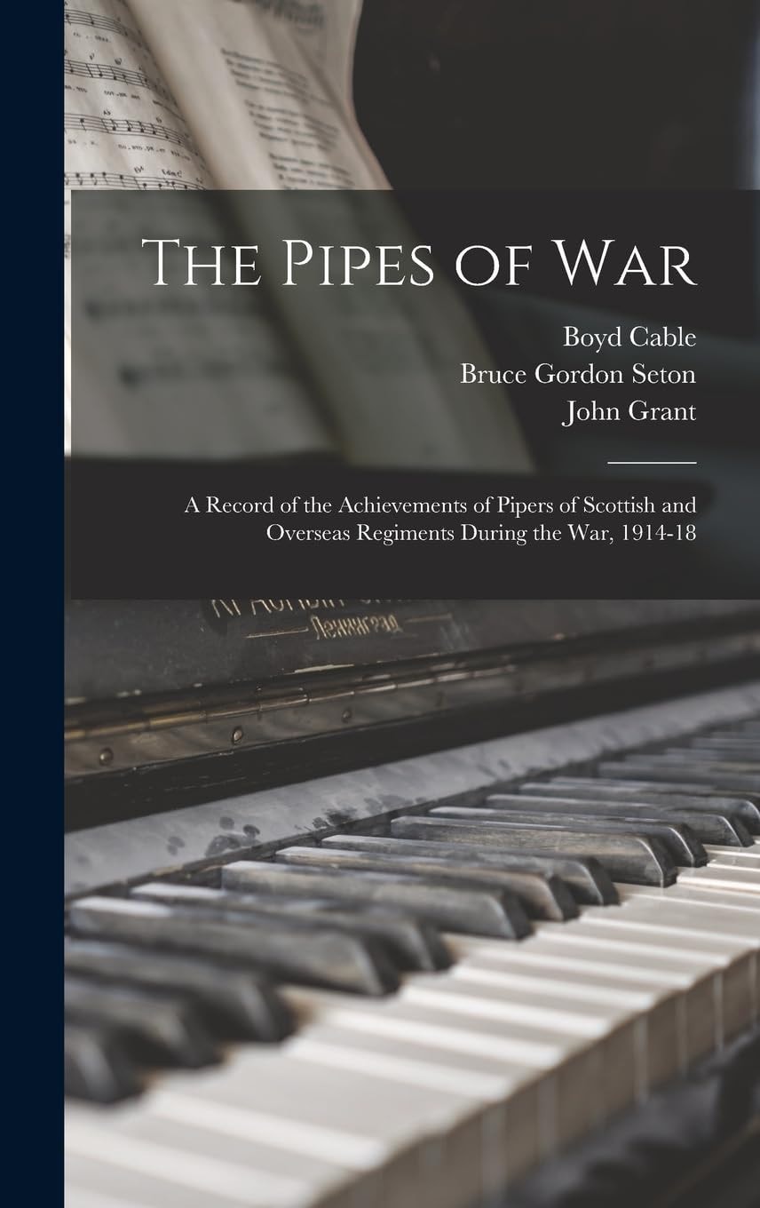 The Pipes of War A Record of the Achievements of Pipers of Scottish and Overseas Regiments During the War, 1914-18