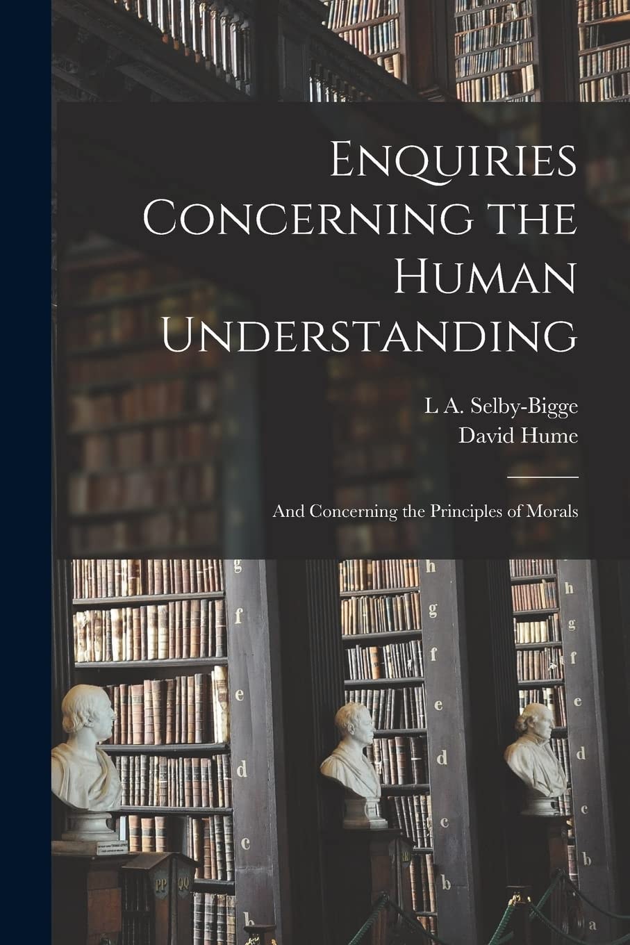 Enquiries Concerning the Human Understanding And Concerning the Principles of Morals