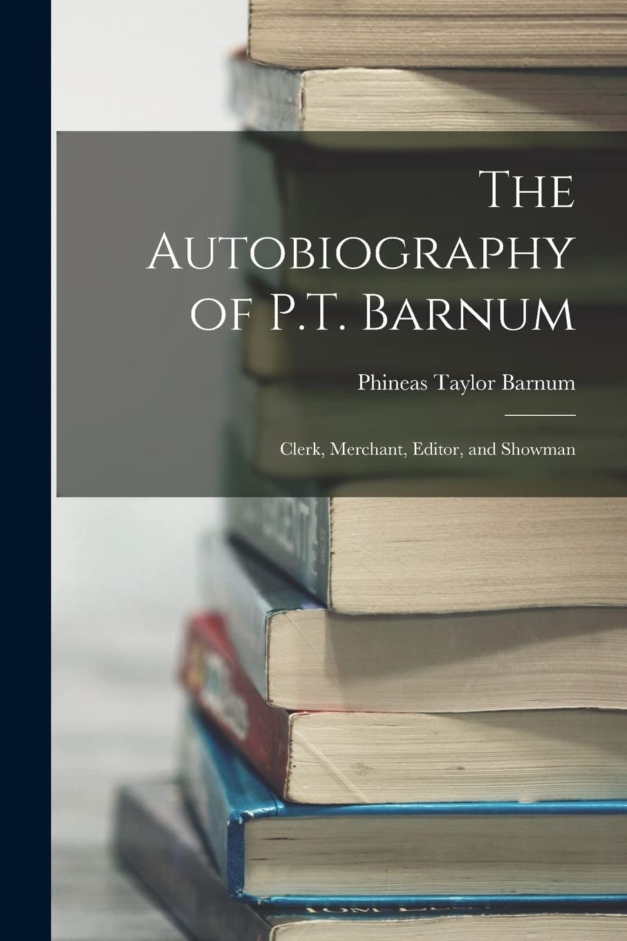 The Autobiography of P.T. Barnum Clerk, Merchant, Editor, and Showman
