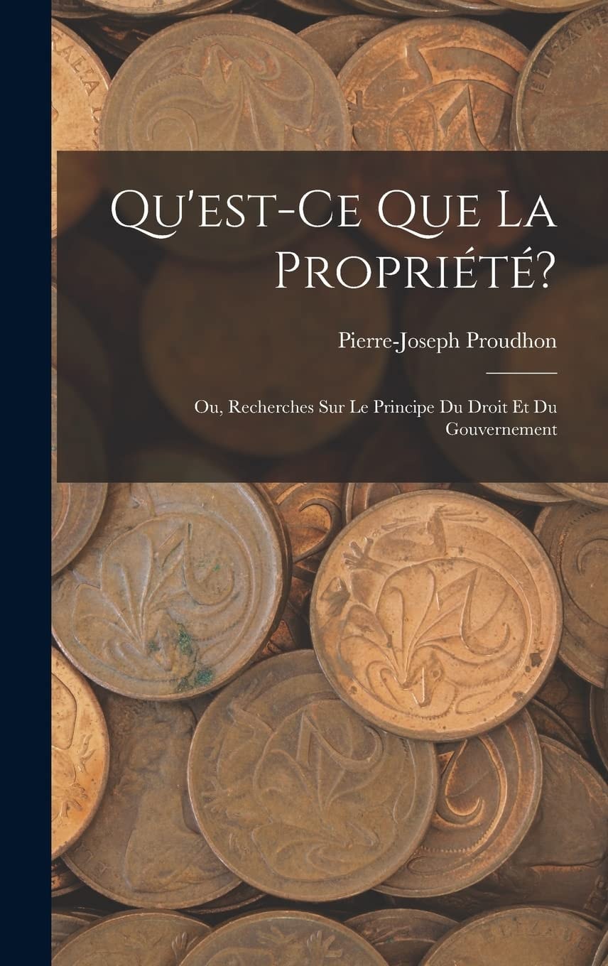 Qu'est-Ce Que la Propriete? Ou Recherches Sur Le Principe Du Droit Et Du Gouvernement