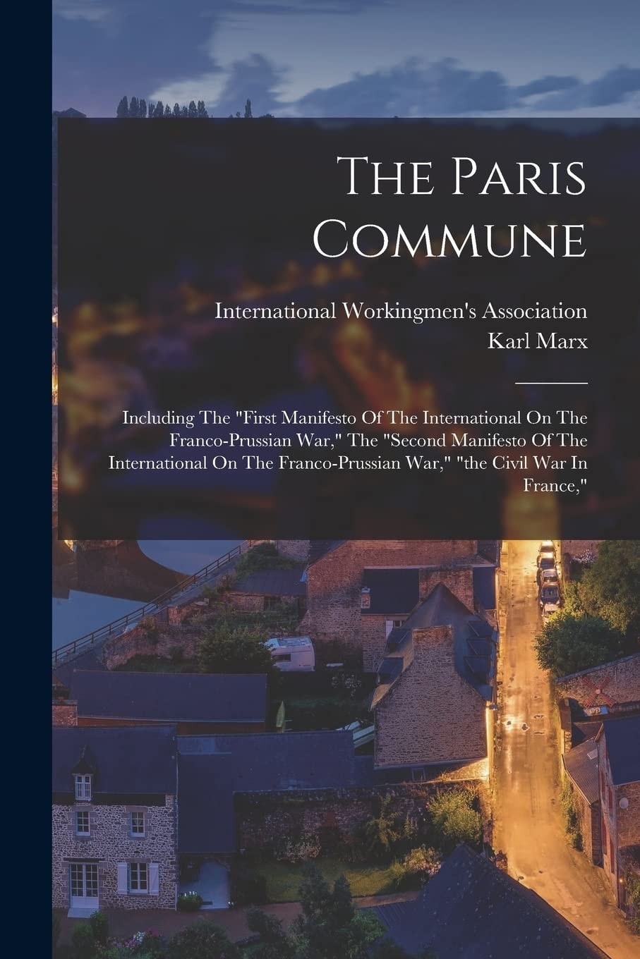 The Paris Commune Including the First Manifesto of the International on the Franco-Prussian War, the Second Manifesto of the International on the Franco-Prussian War, the Civil War in France,