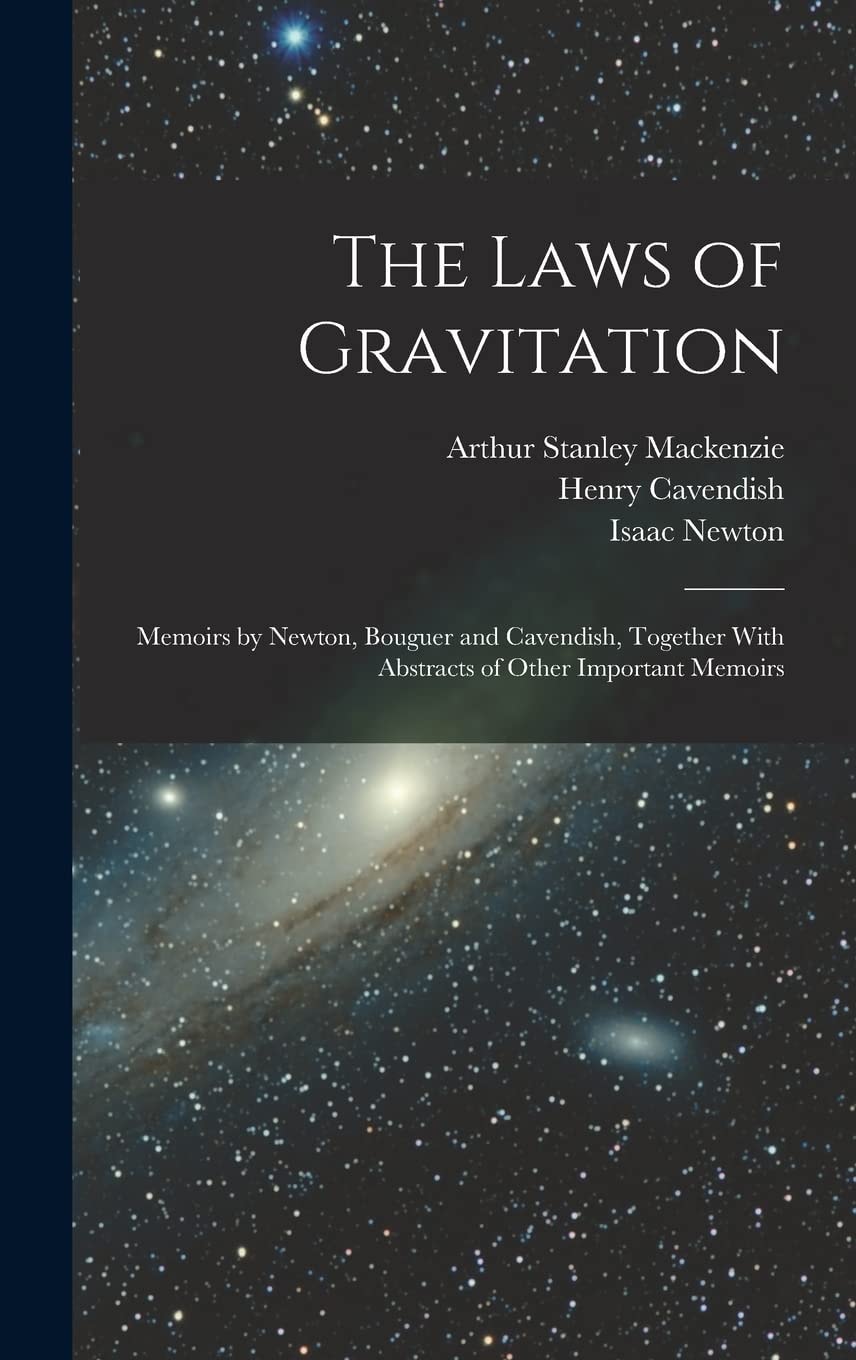 The Laws of Gravitation Memoirs by Newton, Bouguer and Cavendish, Together With Abstracts of Other Important Memoirs