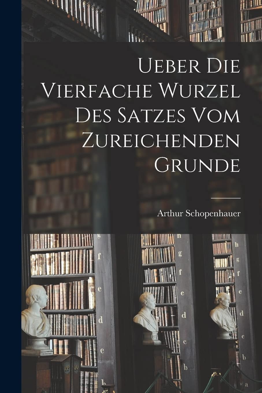Ueber Die Vierfache Wurzel des Satzes Vom Zureichenden Grunde