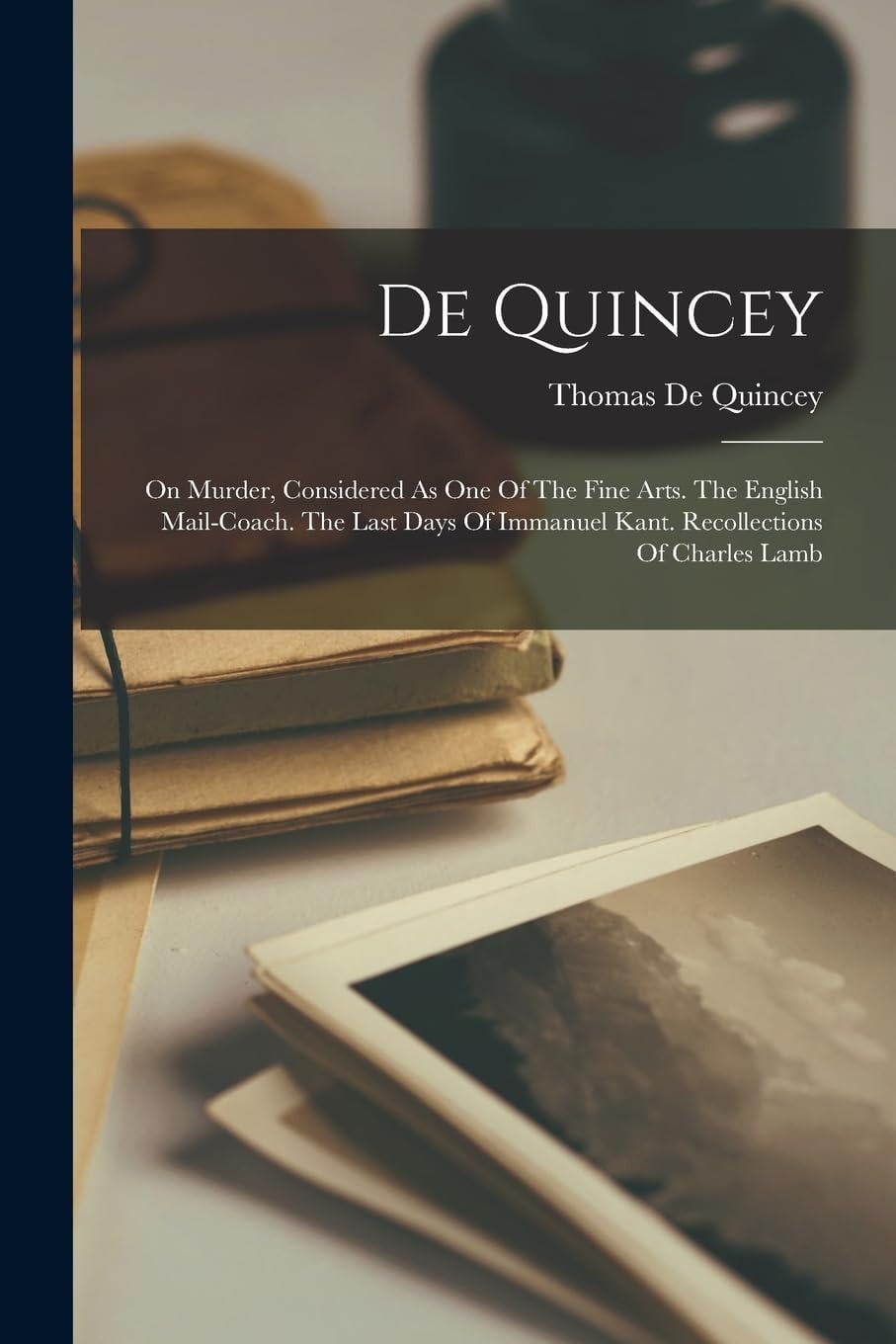 De Quincey On Murder, Considered As One Of The Fine Arts. The English Mail-coach. The Last Days Of Immanuel Kant. Recollections Of Charles Lamb