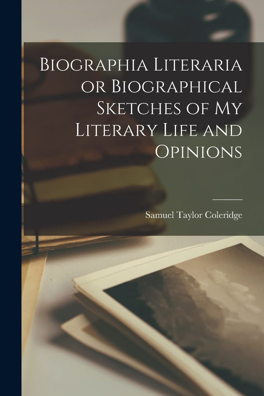 Biographia Literaria Or, Biographical Sketches of My Literary Life and Opinions