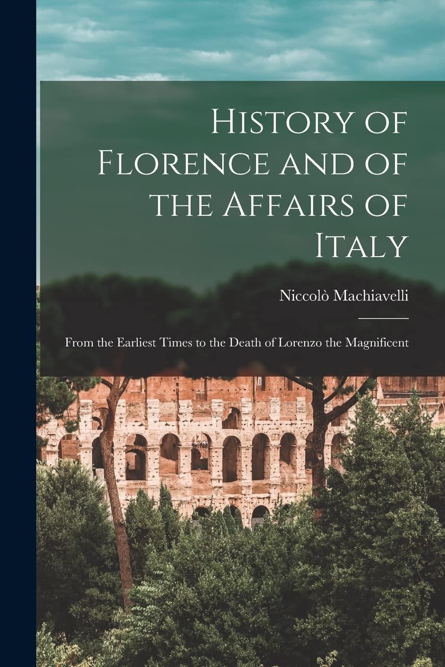 History of Florence and of the Affairs of Italy From the Earliest Times to the Death of Lorenzo the Magnificent