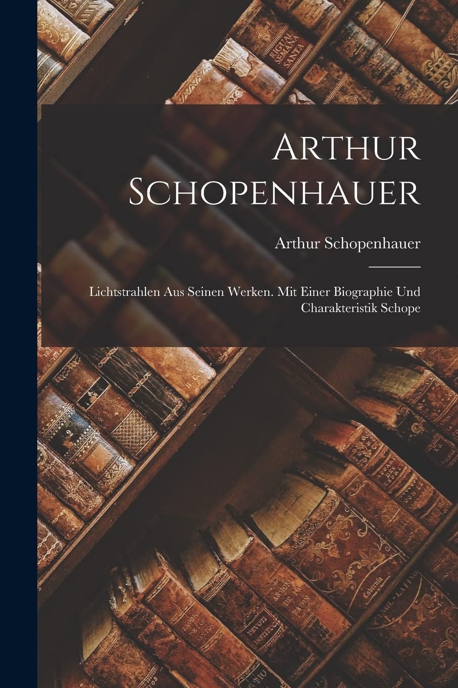 Arthur Schopenhauer Lichtstrahlen Aus Seinen Werken. Mit Einer Biographie und Charakteristik Schope