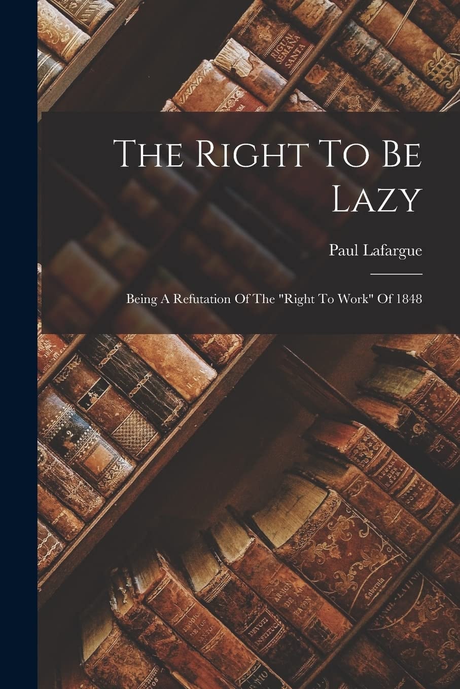 The Right To Be Lazy Being A Refutation Of The "right To Work" Of 1848