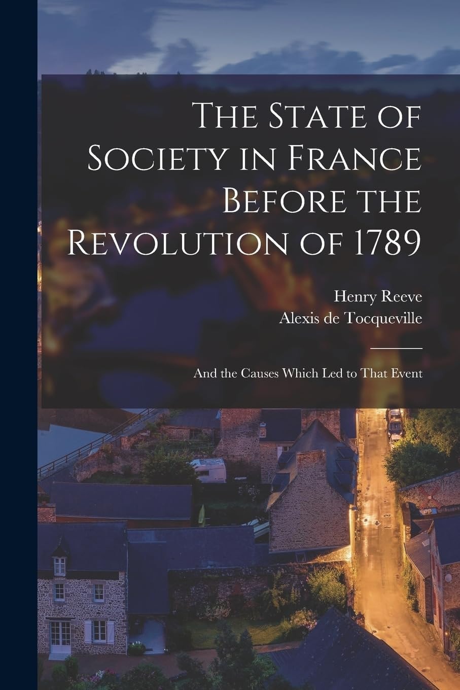 The State of Society in France Before the Revolution of 1789, and the Causes Which Led to That Event