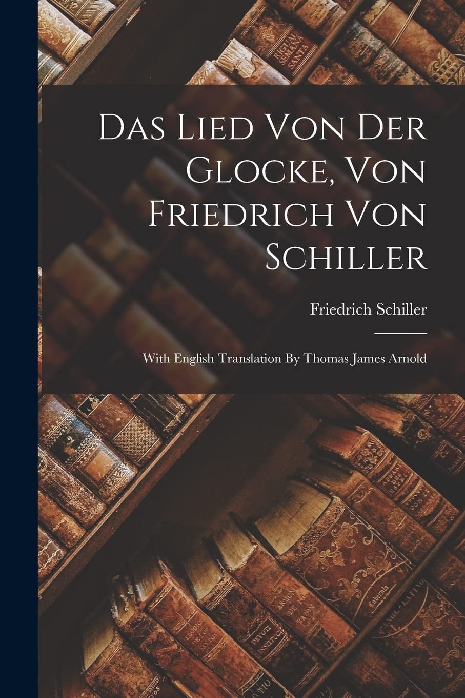 Das Lied Von Der Glocke, Von Friedrich Von Schiller With English Translation by Thomas James Arnold