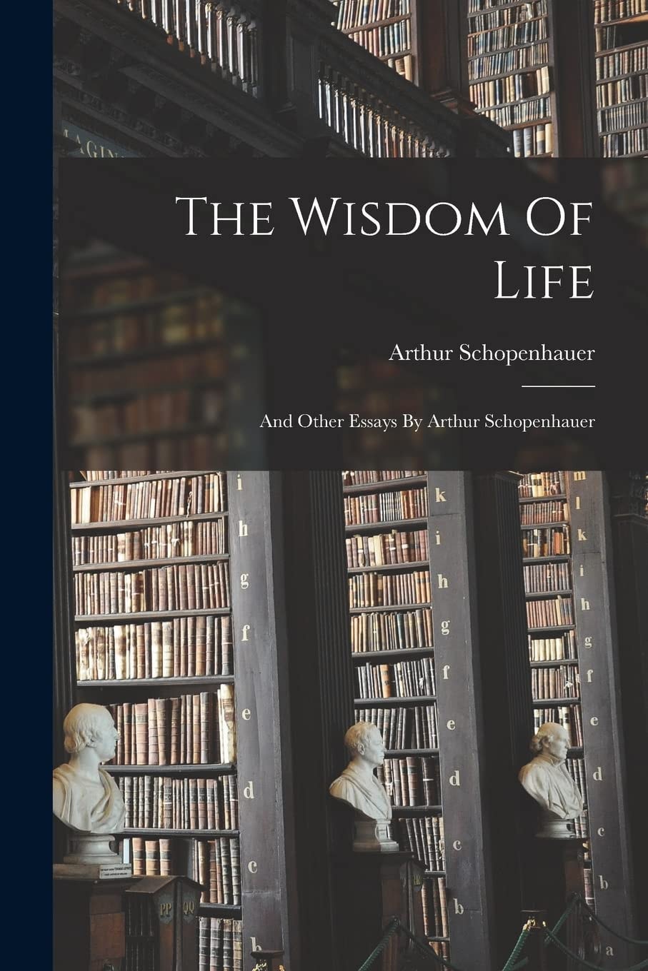The Wisdom of Life And Other Essays by Arthur Schopenhauer