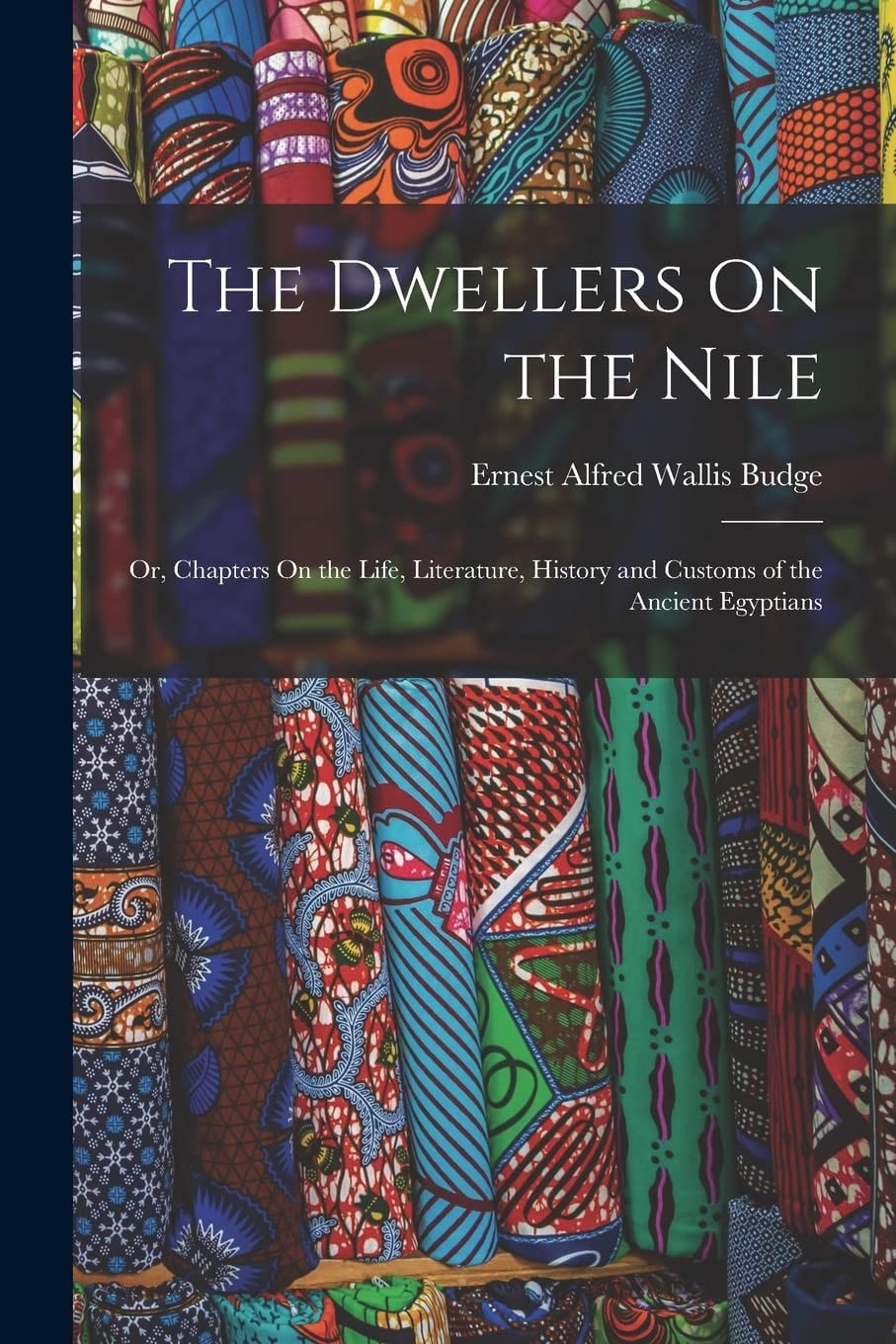 The Dwellers On the Nile Or, Chapters On the Life, Literature, History and Customs of the Ancient Egyptians