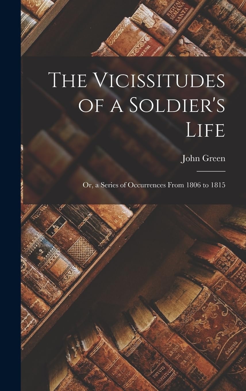 The Vicissitudes of a Soldier's Life Or, a Series of Occurrences From 1806 to 1815