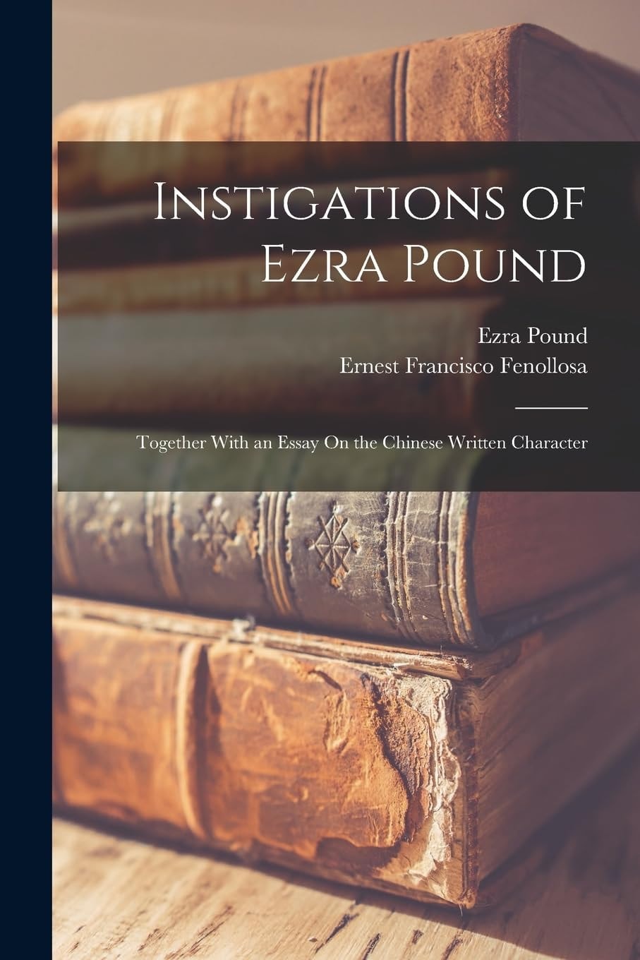Instigations of Ezra Pound Together With an Essay On the Chinese Written Character