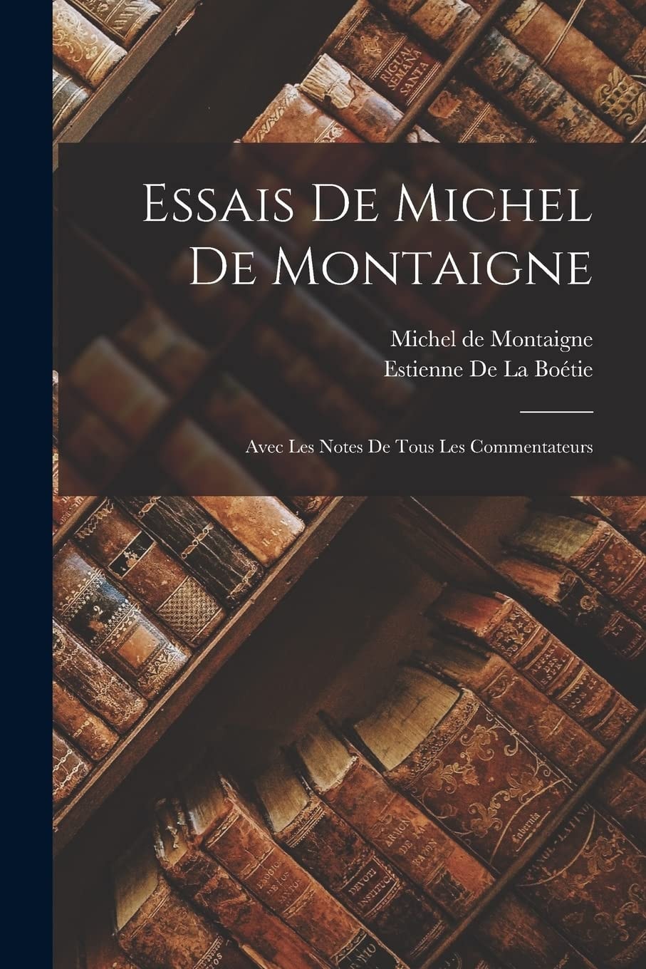 Essais de Michel de Montaigne Avec Les Notes de Tous Les Commentateurs