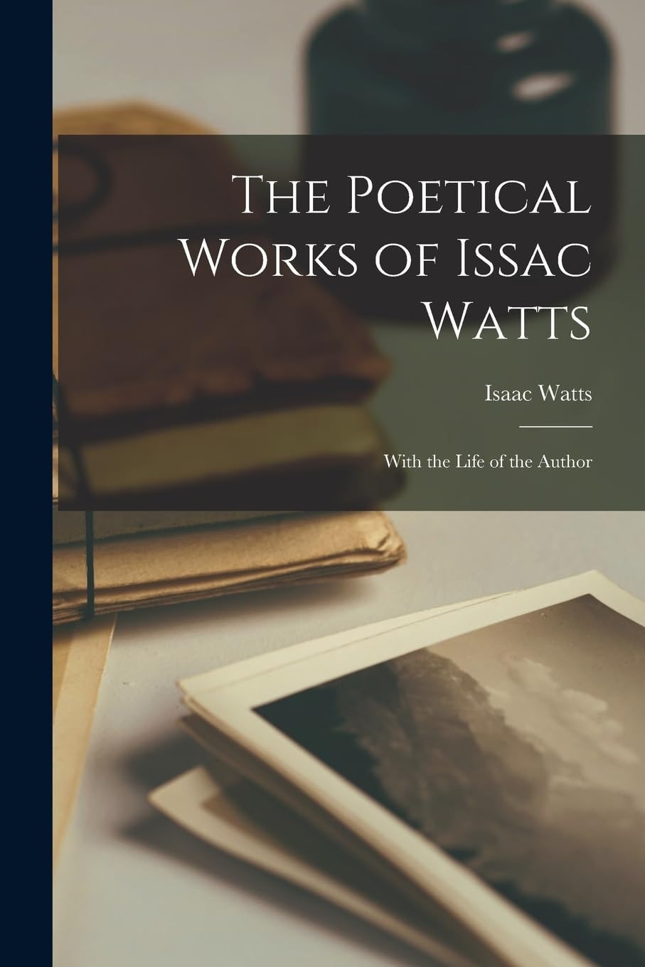 The Poetical Works of Issac Watts With the Life of the Author