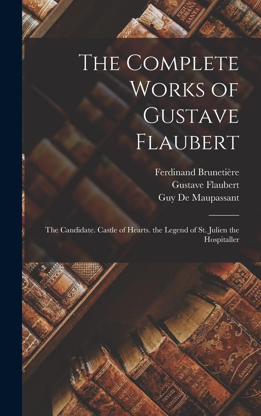 The Complete Works of Gustave Flaubert The Candidate. Castle of Hearts. the Legend of St. Julien the Hospitaller