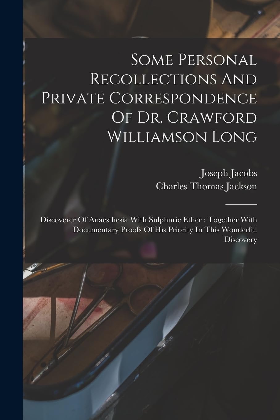 Some Personal Recollections And Private Correspondence Of Dr. Crawford Williamson Long Discoverer Of Anaesthesia With Sulphuric Ether: Together With Documentary Proofs Of His Priority In This Wonderful Discovery