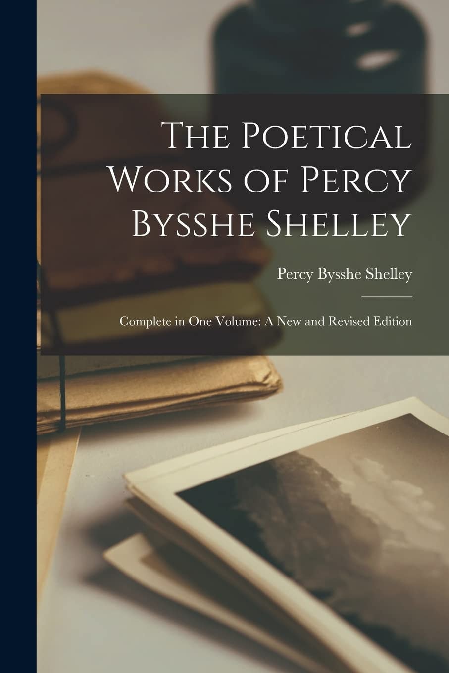 The Poetical Works of Percy Bysshe Shelley Complete in One Volume: a New and Revised Edition