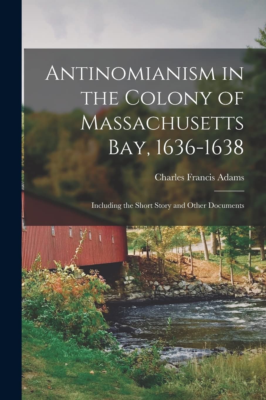 Antinomianism in the Colony of Massachusetts Bay, 1636-1638 Including the Short Story and Other Documents