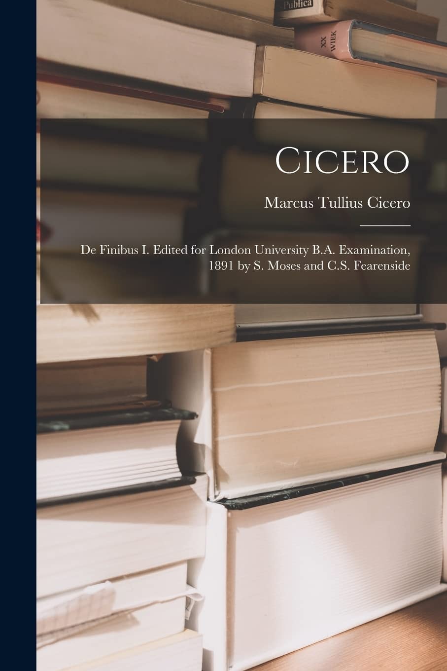 Cicero De Finibus I. Edited for London University B. A. Examination, 1891 by S. Moses and C. S. Fearenside