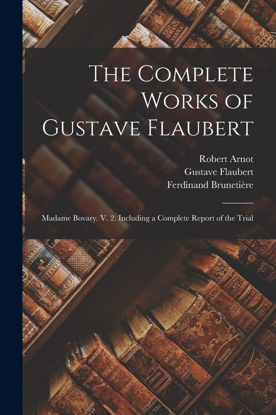 The Complete Works of Gustave Flaubert Madame Bovary. V. 2. Including a Complete Report of the Trial