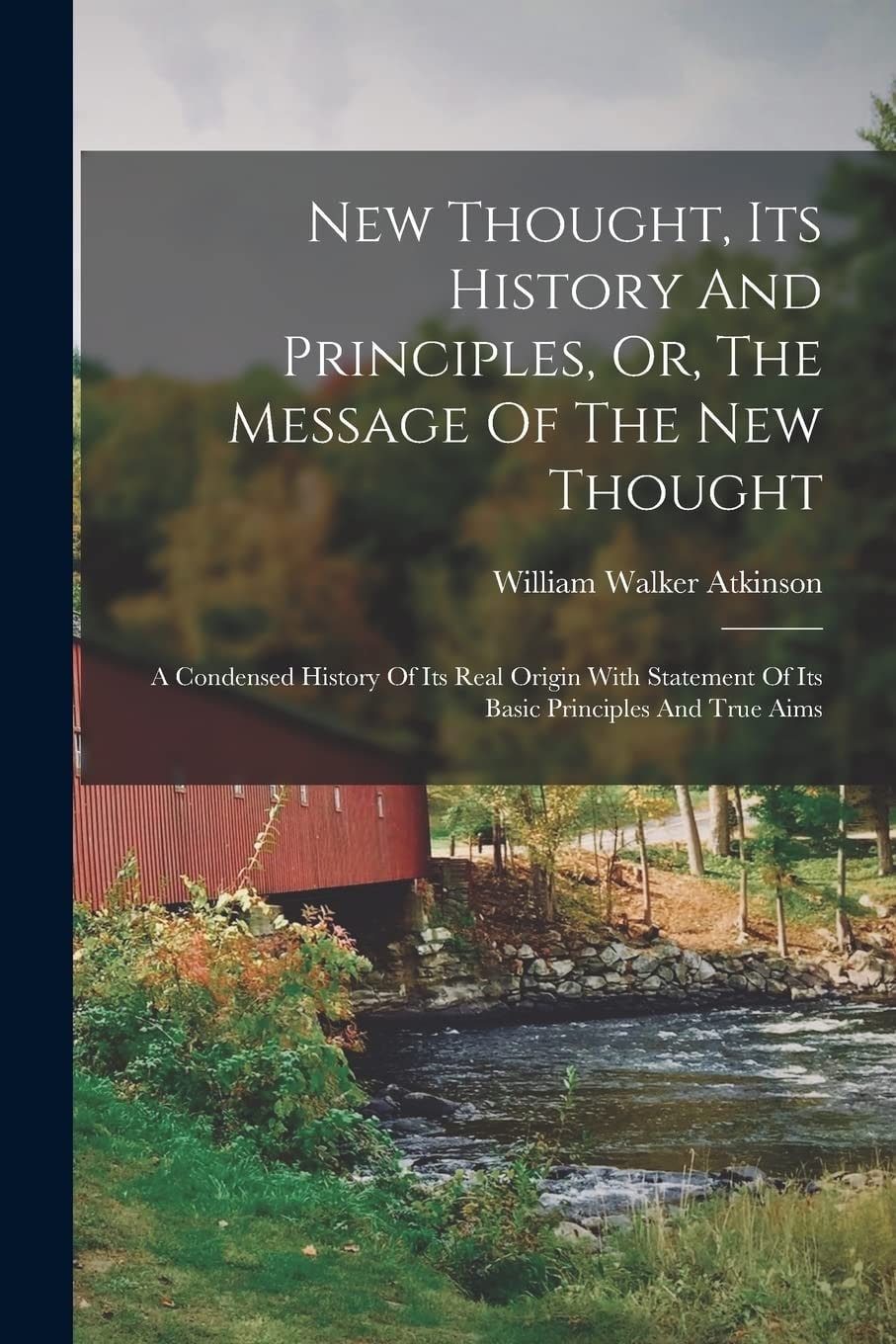 New Thought, Its History And Principles, Or, The Message Of The New Thought A Condensed History Of Its Real Origin With Statement Of Its Basic Principles And True Aims