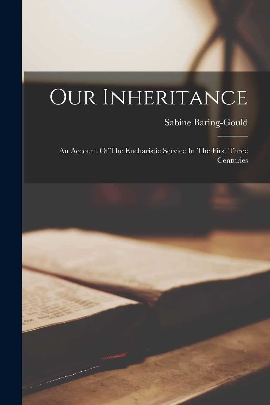 Our Inheritance An Account of the Eucharistic Service in the First Three Centuries