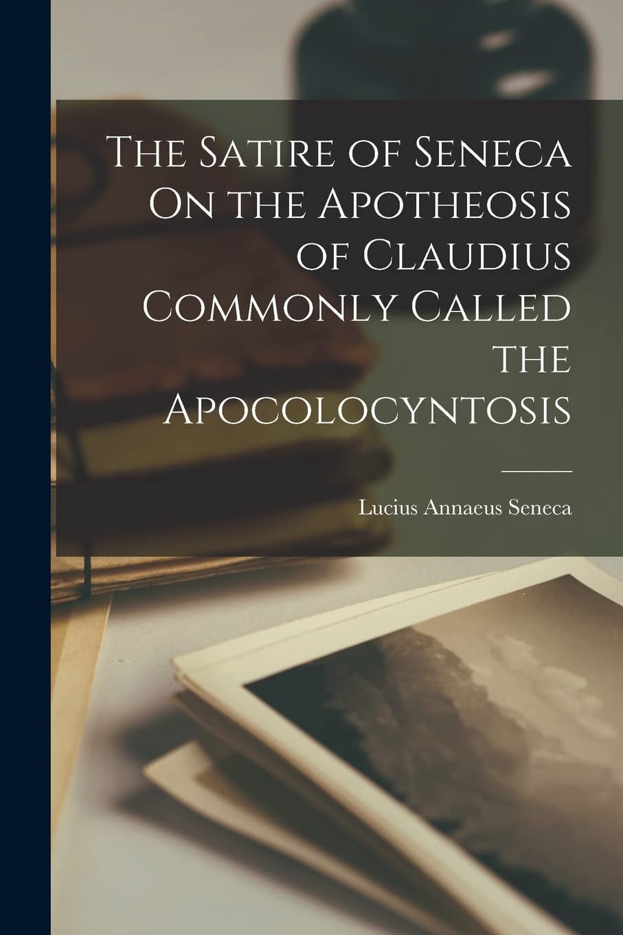 The Satire of Seneca On the Apotheosis of Claudius Commonly Called the Apocolocyntosis