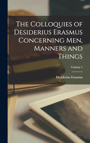 The Colloquies of Desiderius Erasmus Concerning Men, Manners and Things; Volume 1
