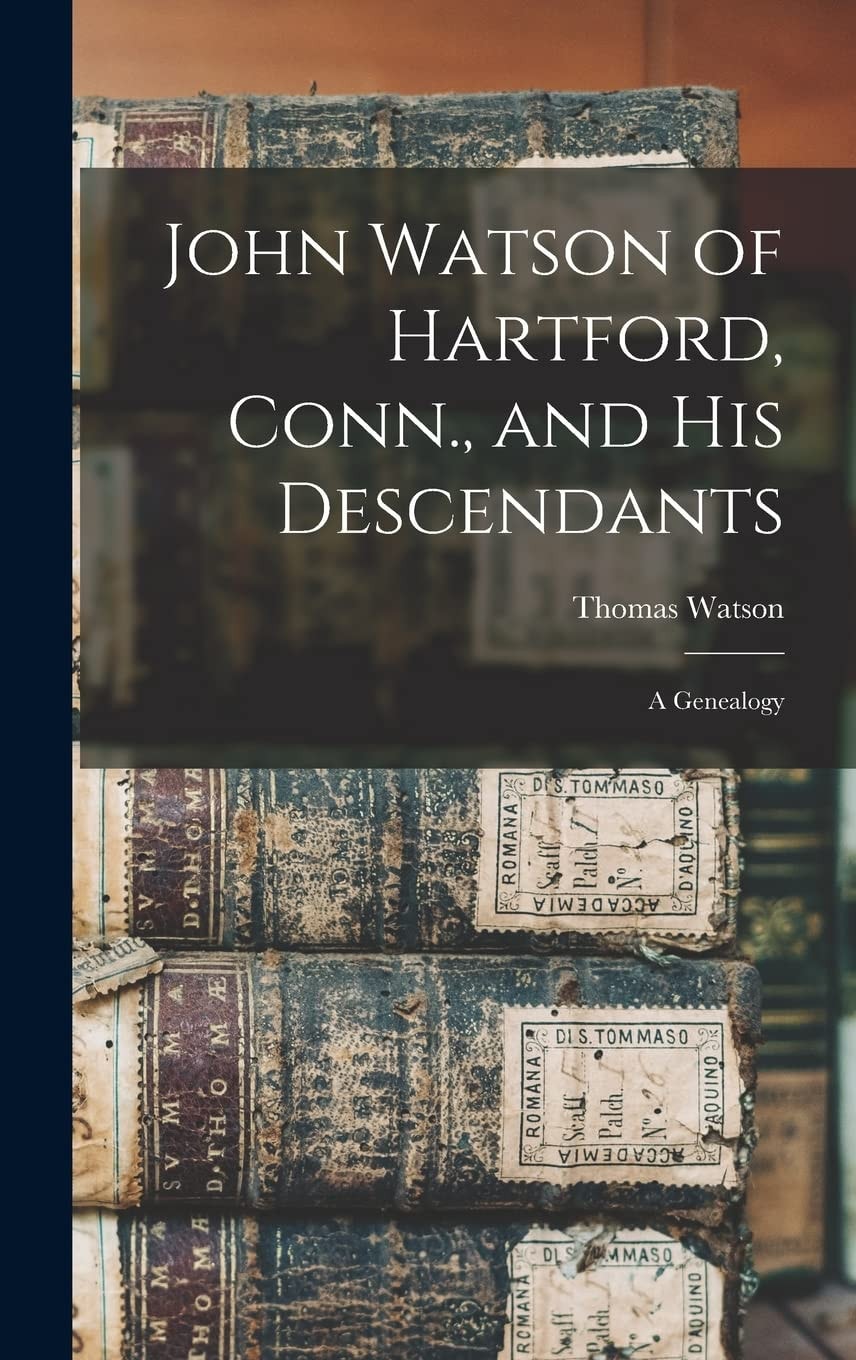 John Watson of Hartford, Conn. , and His Descendants A Genealogy