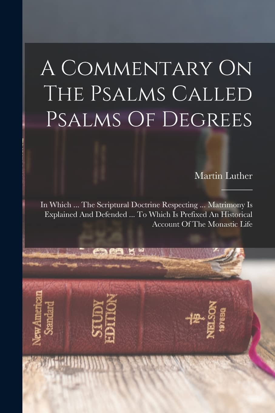 A Commentary On The Psalms Called Psalms Of Degrees In Which ... The Scriptural Doctrine Respecting ... Matrimony Is Explained And Defended ... To Which Is Prefixed An Historical Account Of The Monastic Life