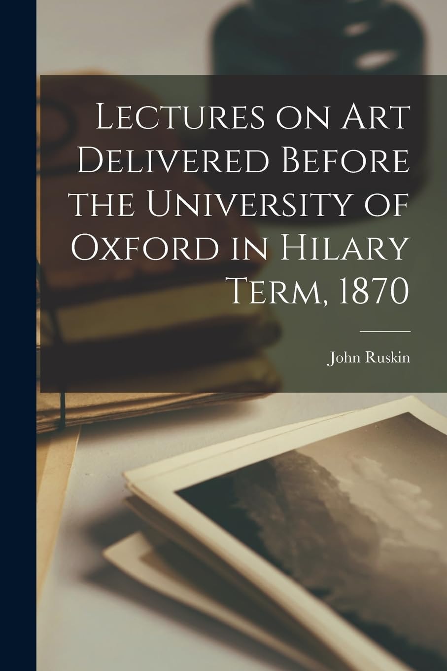 Lectures on Art Delivered Before the University of Oxford in Hilary Term, 1870