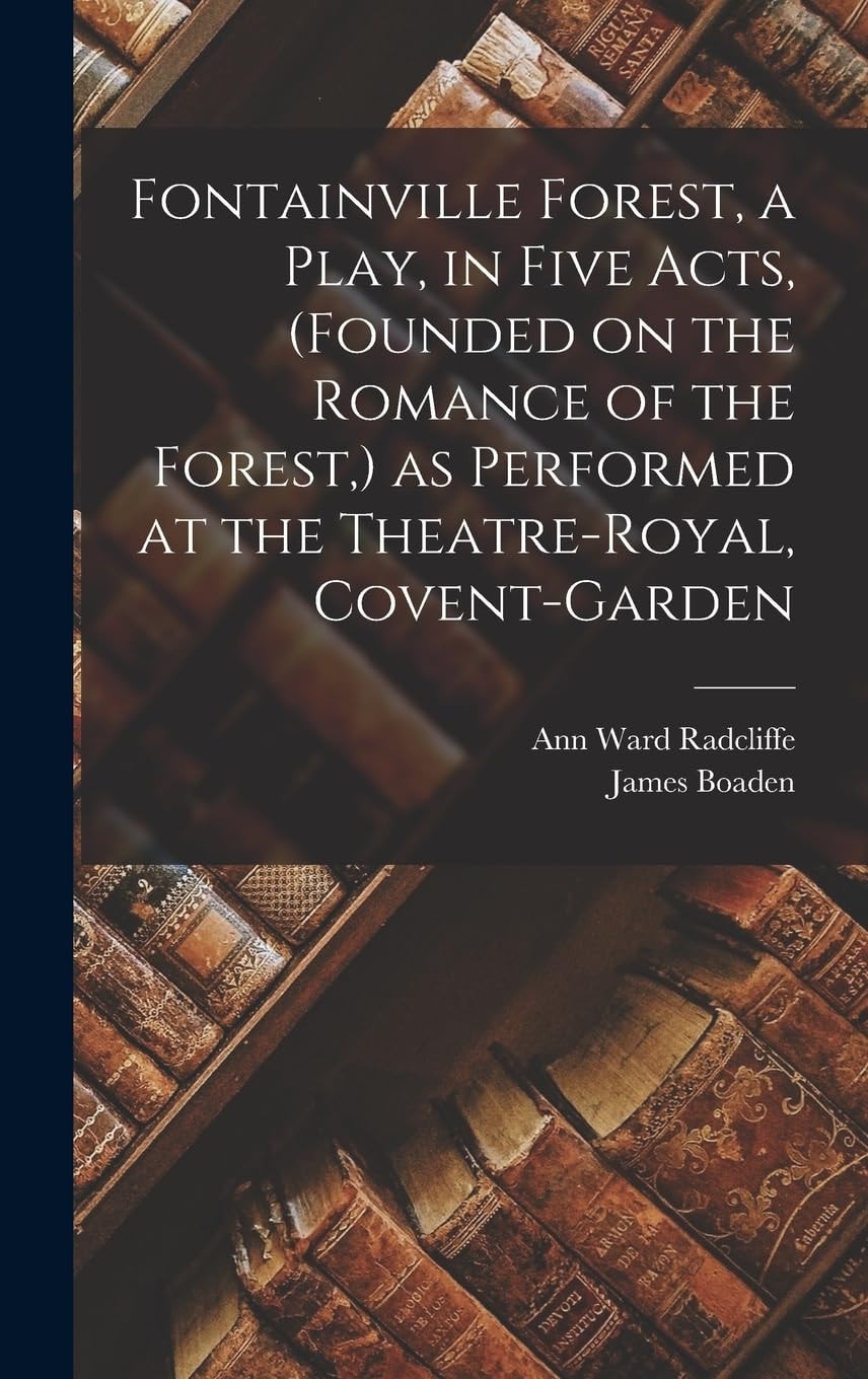 Fontainville Forest, a Play, in Five Acts, (Founded on the Romance of the Forest, ) As Performed at the Theatre-Royal, Covent-Garden